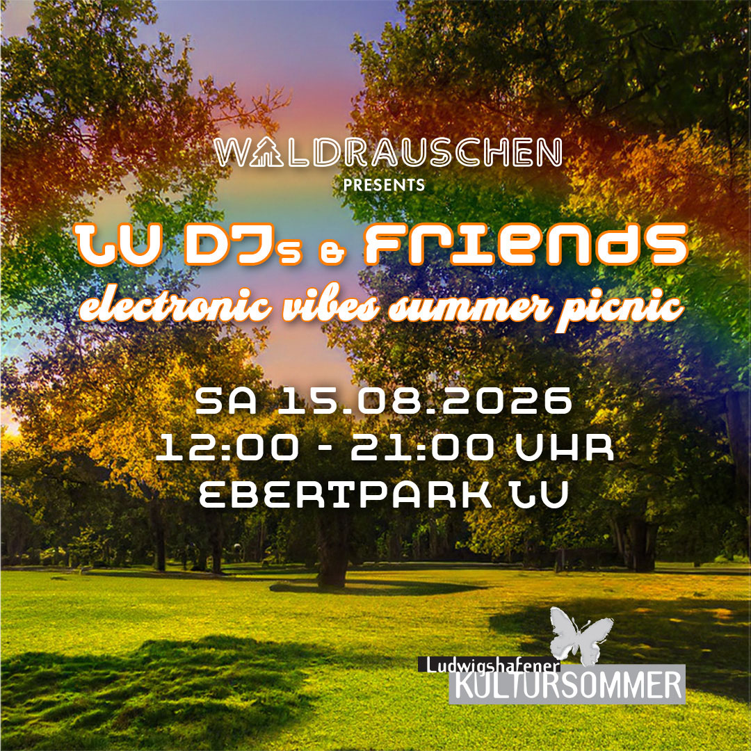 WALDRAUSCHEN PRESENTS: 
LU DJs & Friends
electronic vibes summer picnic
Sa 15.8.2026 12:00 - 21:00 Uhr
Ebertpark-Wiese, Eingang Sternstraße, Ludwigshafen - 
Ein gechillter Tag im Park. Picknick, Decken und Verpflegung bitte mitbringen. Eintritt Frei! 